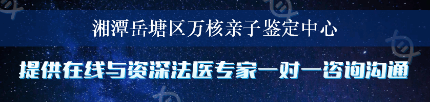 湘潭岳塘区万核亲子鉴定中心